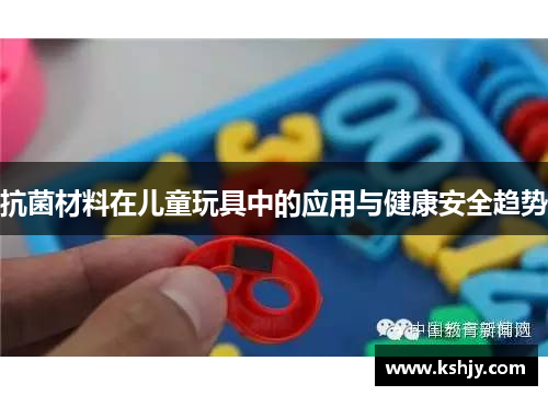 抗菌材料在儿童玩具中的应用与健康安全趋势